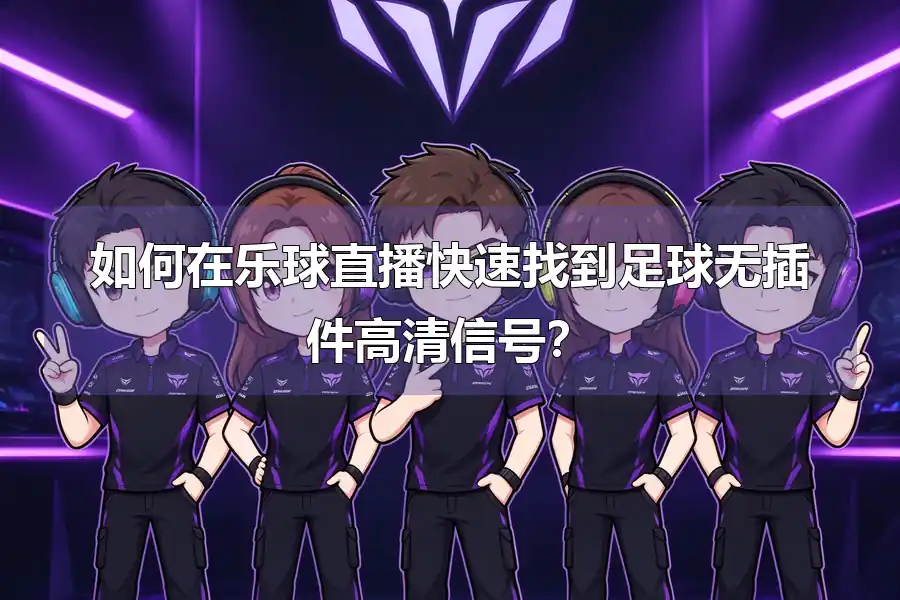 如何在乐球直播快速找到足球无插件高清信号?